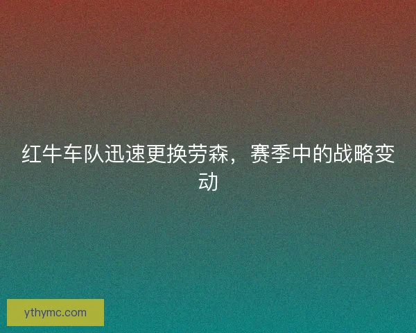 红牛车队迅速更换劳森，赛季中的战略变动