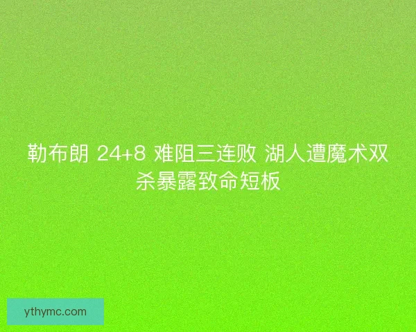 勒布朗 24+8 难阻三连败 湖人遭魔术双杀暴露致命短板