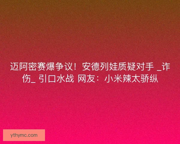 迈阿密赛爆争议！安德列娃质疑对手 _诈伤_ 引口水战 网友：小米辣太骄纵