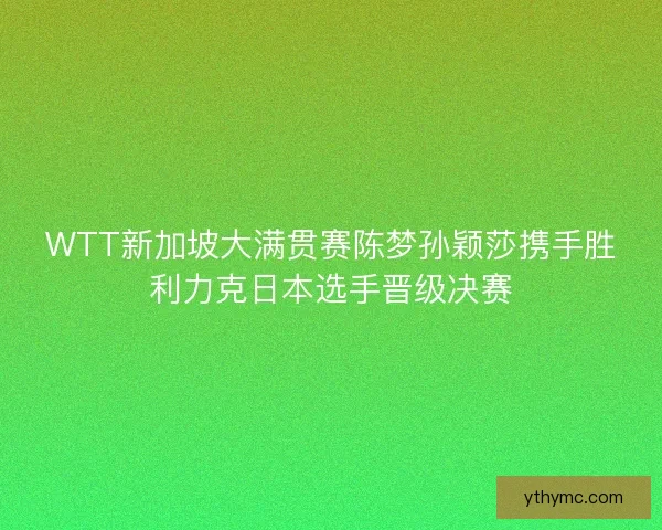 WTT新加坡大满贯赛陈梦孙颖莎携手胜利力克日本选手晋级决赛