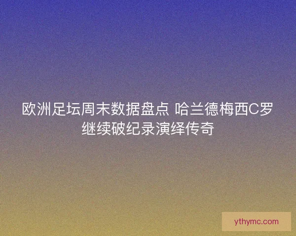 欧洲足坛周末数据盘点 哈兰德梅西C罗继续破纪录演绎传奇