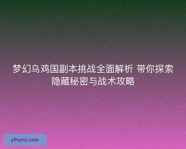 梦幻乌鸡国副本挑战全面解析 带你探索隐藏秘密与战术攻略