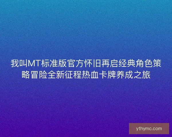 我叫MT标准版官方怀旧再启经典角色策略冒险全新征程热血卡牌养成之旅