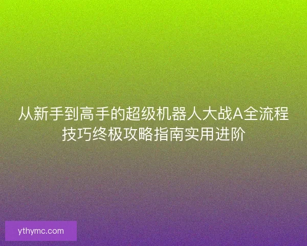 从新手到高手的超级机器人大战A全流程技巧终极攻略指南实用进阶