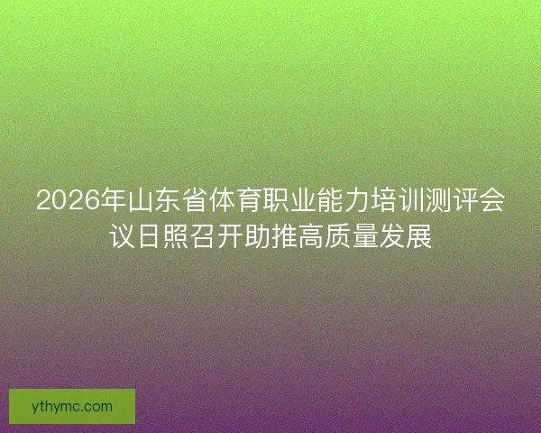 2026年山东省体育职业能力培训测评会议日照召开助推高质量发展