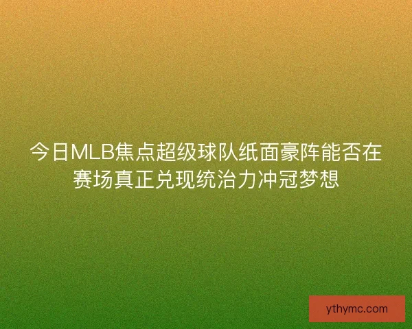 今日MLB焦点超级球队纸面豪阵能否在赛场真正兑现统治力冲冠梦想