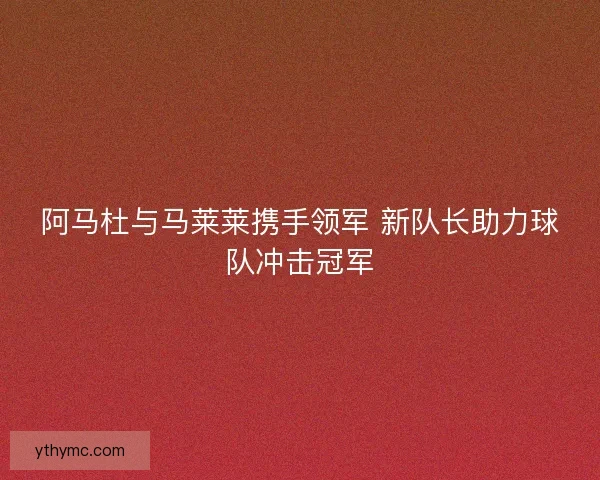 阿马杜与马莱莱携手领军 新队长助力球队冲击冠军