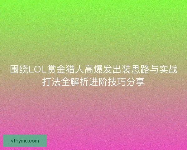 围绕LOL赏金猎人高爆发出装思路与实战打法全解析进阶技巧分享